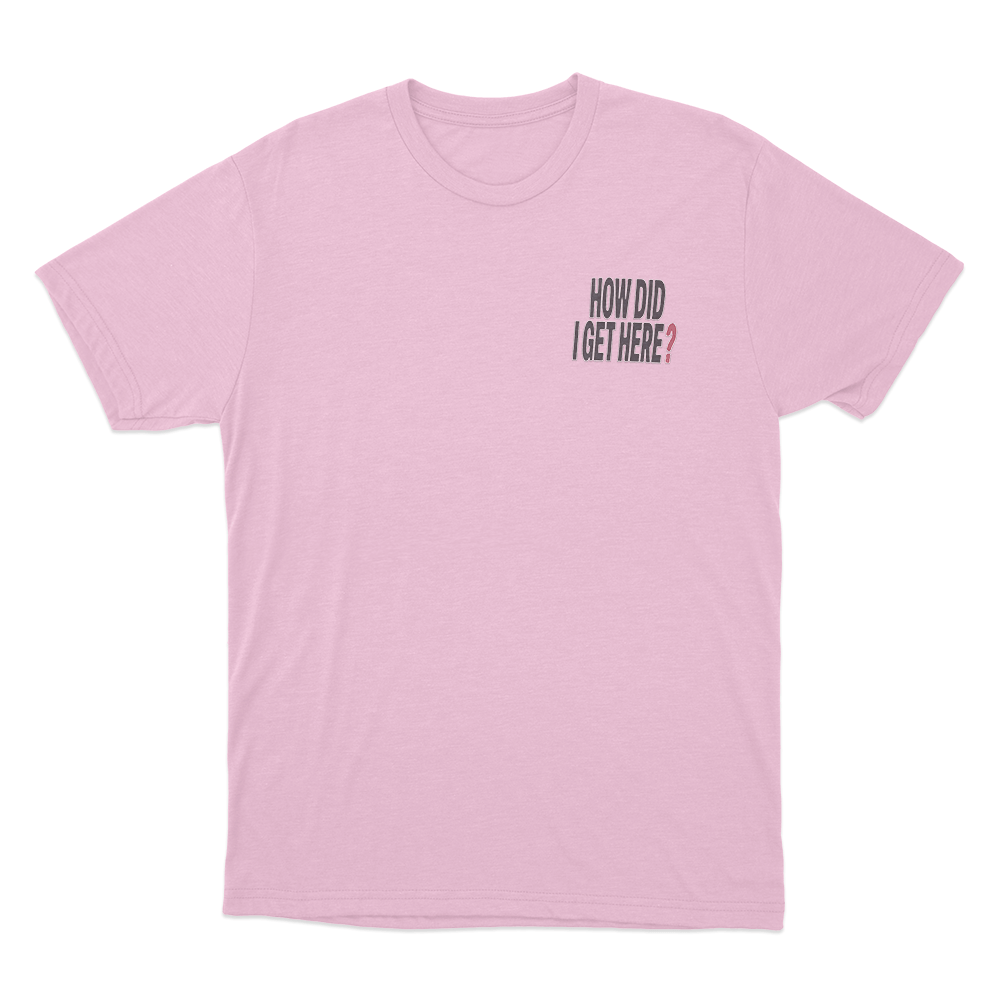 How Did I Get Here Text Unisex T Shirt Pink How Did I Get Here Text Unisex T Shirt Pink