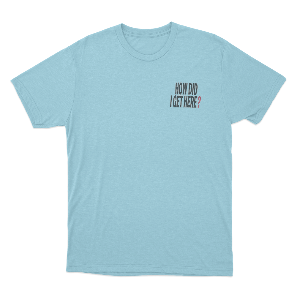 How Did I Get Here Text Unisex T Shirt Sky Blue How Did I Get Here Text Unisex T Shirt Sky Blue