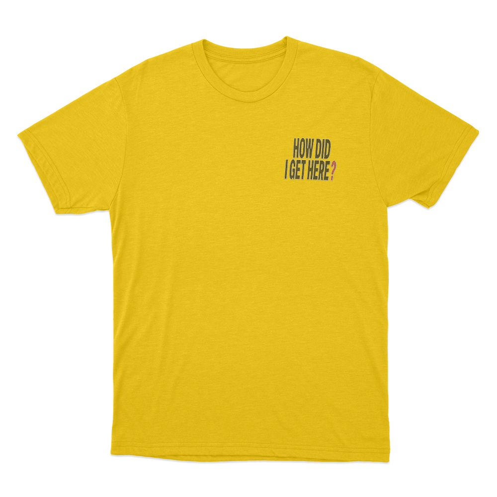 How Did I Get Here Text Unisex T Shirt Yellow How Did I Get Here Text Unisex T Shirt Yellow