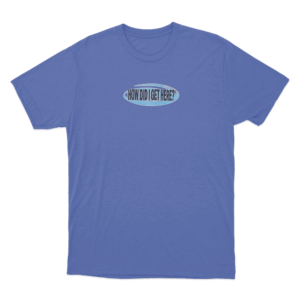 How Did I Get Here Unisex T Shirt Blue