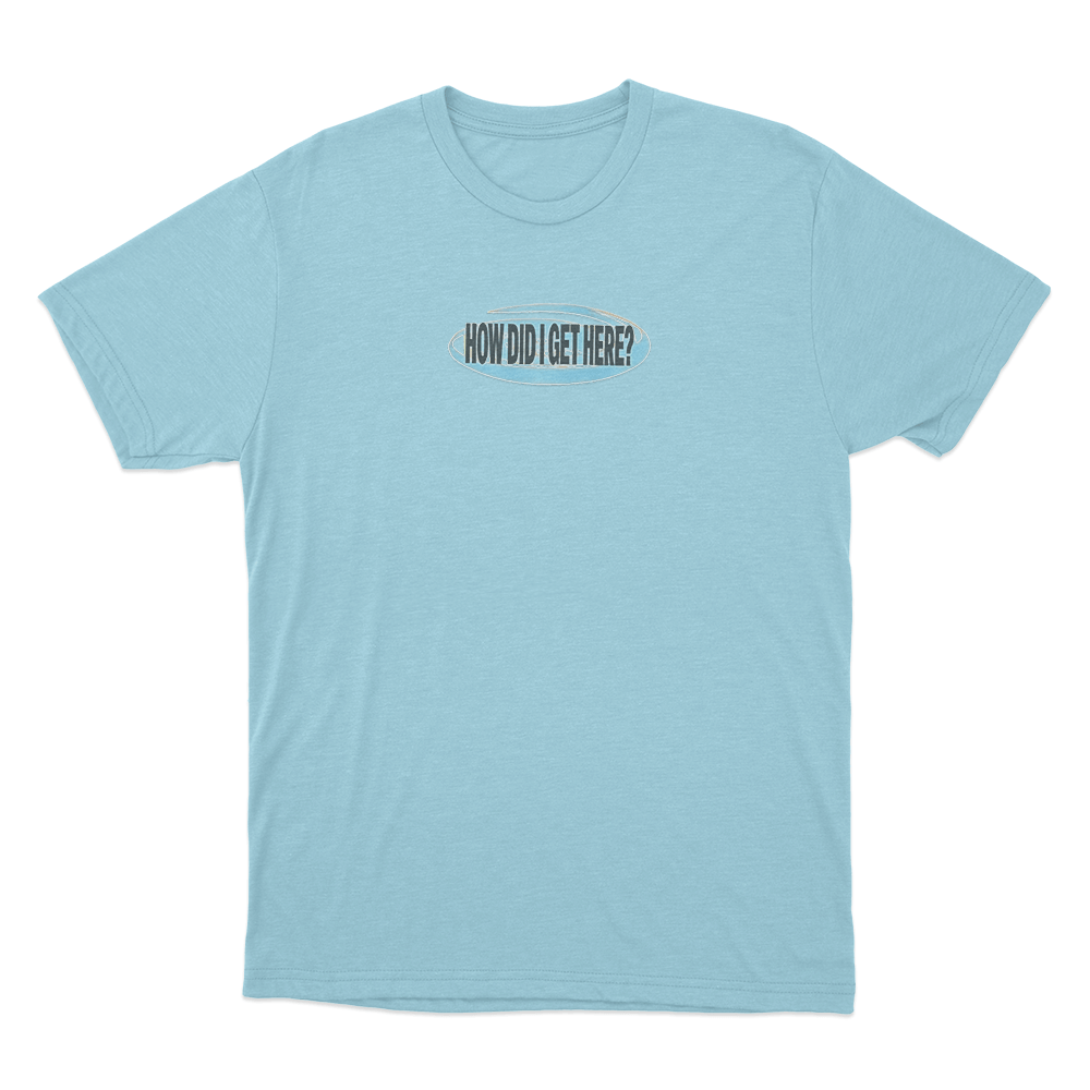 How Did I Get Here Unisex T Shirt Sky Blue How Did I Get Here Unisex T Shirt Sky Blue